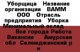 Уборщица › Название организации ­ ВАММ  , ООО › Отрасль предприятия ­ Уборка › Минимальный оклад ­ 15 000 - Все города Работа » Вакансии   . Амурская обл.,Селемджинский р-н